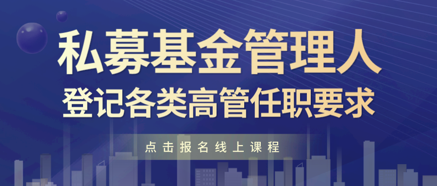 线上课程｜私募基金管理人登记各类高管任职要求