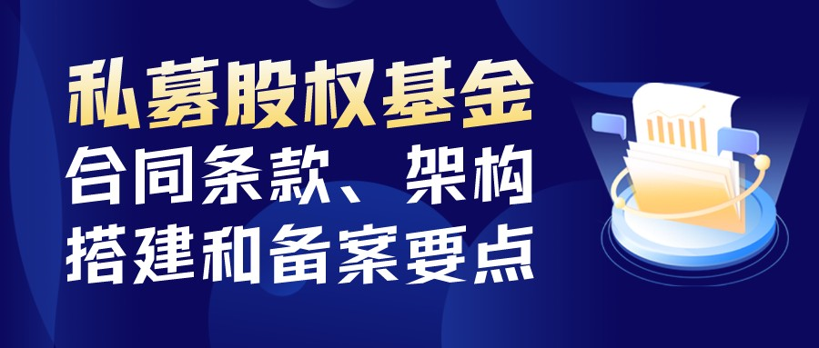专题培训 | 私募股权基金的合同条款、架构搭建和备案要点