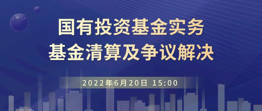 线上直播｜国有投资基金实务、基金清算及争议解决