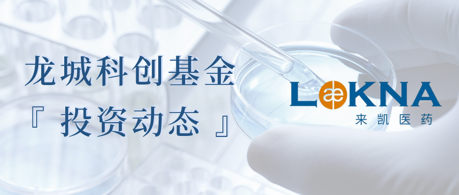 会员动态 | 产业基金参股子基金领投的来凯医药完成D轮融资