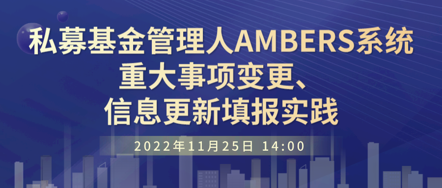 线上直播 | 私募基金管理人AMBERS系统重大事项变更、信息更新填报实践